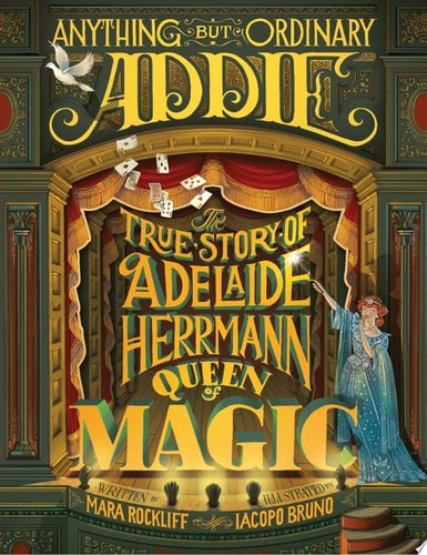 Anything But Ordinary Addie: The True Story of Adelaide Herrmann, Queen of Magic